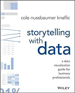 Storytelling with Data: A Data Visualization Guide for Business Professionals